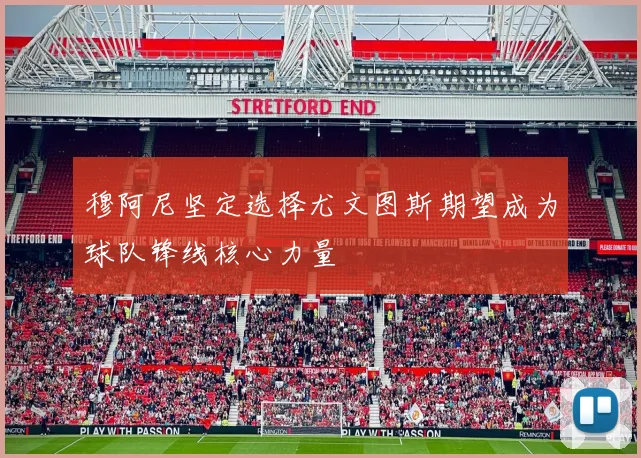 穆阿尼坚定选择尤文图斯期望成为球队锋线核心力量
