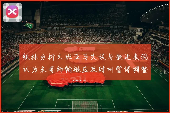铁林分析文班亚马失误与激进表现认为米奇约翰逊应及时叫暂停调整战术