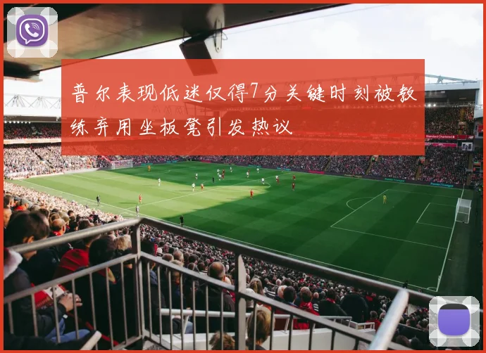 普尔表现低迷仅得7分关键时刻被教练弃用坐板凳引发热议
