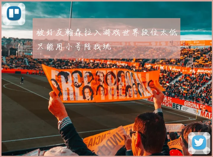 被好友瀚森拉入游戏世界段位太低只能用小号陪我玩