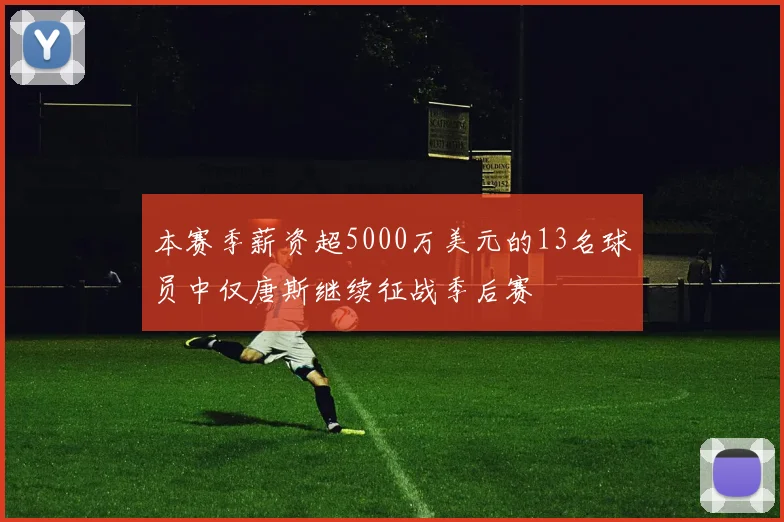 本赛季薪资超5000万美元的13名球员中仅唐斯继续征战季后赛