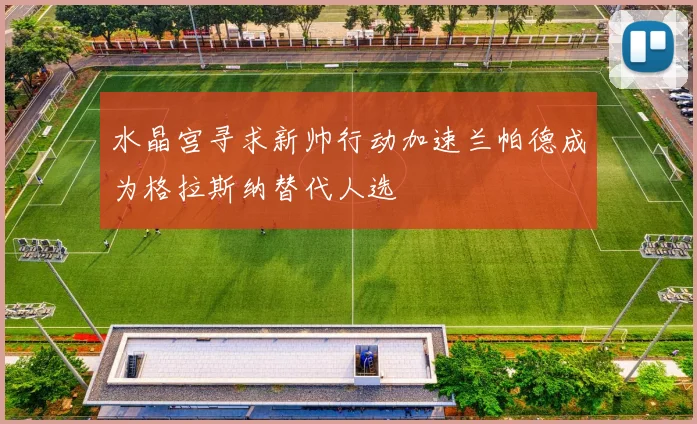 水晶宫寻求新帅行动加速兰帕德成为格拉斯纳替代人选