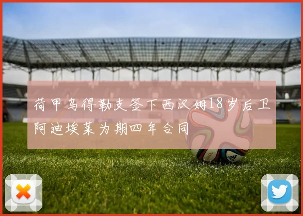 荷甲乌得勒支签下西汉姆18岁后卫阿迪埃莱为期四年合同