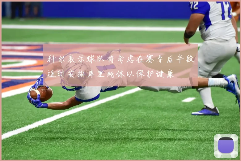 科尔表示球队将考虑在赛季后半段适时安排库里轮休以保护健康