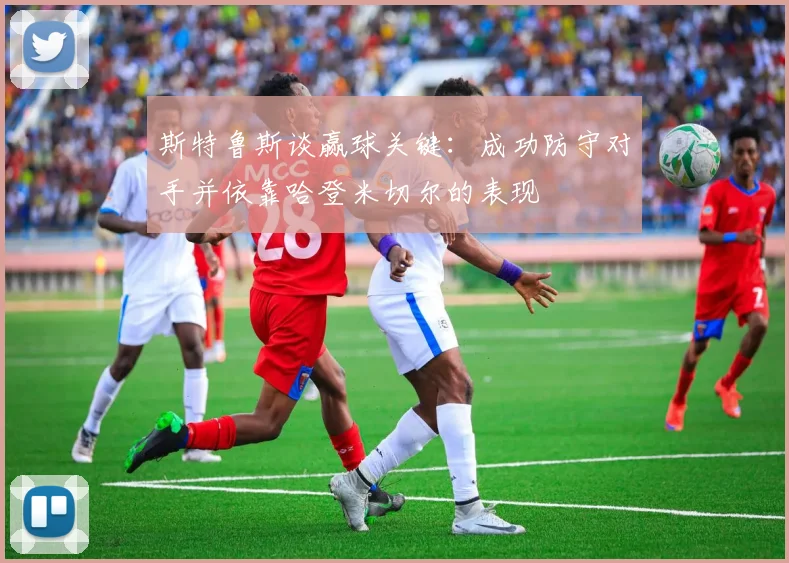 斯特鲁斯谈赢球关键：成功防守对手并依靠哈登米切尔的表现