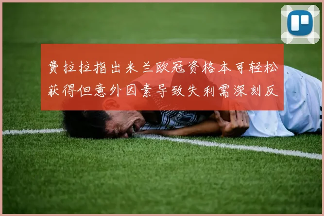 费拉拉指出米兰欧冠资格本可轻松获得但意外因素导致失利需深刻反思