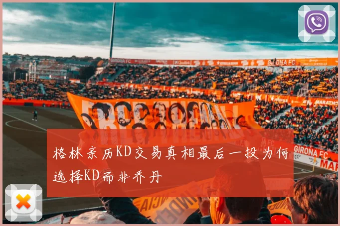 格林亲历KD交易真相最后一投为何选择KD而非乔丹