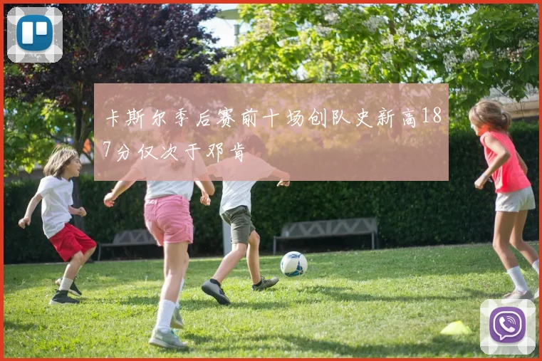 卡斯尔季后赛前十场创队史新高187分仅次于邓肯