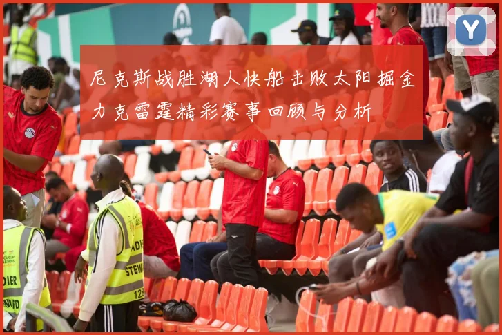 尼克斯战胜湖人快船击败太阳掘金力克雷霆精彩赛事回顾与分析